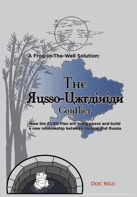 A Frog-In-The-Well Solution - The Russo-Ukrainian Conflict: How the CURD Plan will bring peace and build a new relationship between Ukraine and Russia - Doc Ngu - cover