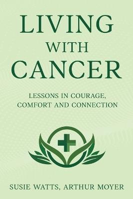 Living with Cancer: Lessons in Courage, Comfort and Connection - Susie Watts,Arthur Moyer - cover