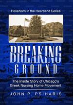 Breaking Ground: The Inside Story of Chicago's Greek Nursing Home Movement