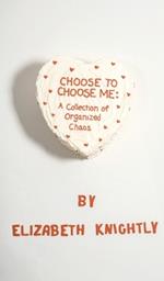 Choose To Choose Me: A Collection of Organized Chaos