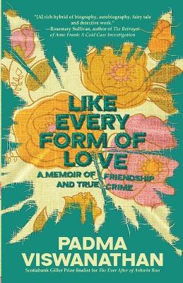 Like Every Form of Love: a memoir of friendship and true crime - Padma Viswanathan - cover
