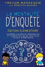 La mentalité d'enquête: Édition élémentaire NOURRIR LES RÊVES, MERVEILLES ET CURIOSITÉS DE DE NOS PLUS JEUNES APPRENANTS
