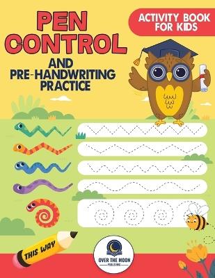 Pen Control and Pre-Handwriting Practice Activity Book for Kids: Practice Pre-Writing Skills by Tracing Patterns, Lines, and Shapes for Kindergarten and Preschool Kids - Over the Moon Publishing - cover