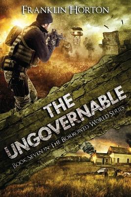 The Ungovernable: Book Seven in The Borrowed World Series - Franklin Horton - cover