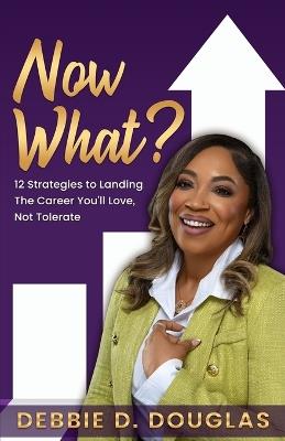 Now What: 12 Strategies to Landing The Career You'll Love, Not Tolerate - Debbie D Douglas - cover
