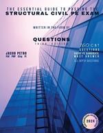 The Essential Guide to Passing the Structural Civil PE Exam Written in the form of Questions: 160 CBT Questions Every PE Candidate Must Answer