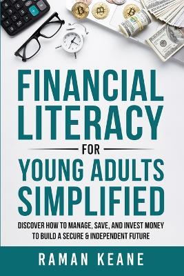 Financial Literacy for Young Adults Simplified: Discover How to Manage, Save, and Invest Money to Build a Secure & Independent Future - Raman Keane - cover