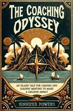 The Coaching Odyssey: An Island Tale for Coaches and Leaders Wanting to Make a Greater Impact