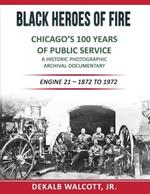 Black Heroes of Fire - Chicago's 100 Years of Public Service: A Historical Photographic Archival Documentary (Engine 21 - 1872 to 1972)