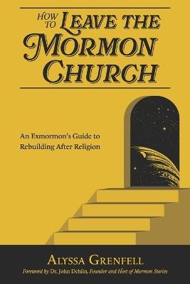 How to Leave the Mormon Church: An Exmormon's Guide to Rebuilding After Religion - Alyssa Grenfell - cover