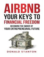 Airbnb Your Key$ To Financial Freedom: Becoming the owner of your entrepreneurial future