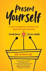 Present Yourself: Proven Strategies for Authentic and Impactful Public Speaking