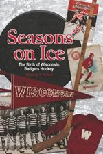 Seasons on Ice: The Birth of Wisconsin Badgers Hockey