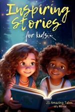 Inspiring Stories For Kids: 21 Amazing Tales to Ignite Self-Confidence, Encourage Bravery, Empower Fearlessness and Cultivate Unshakable Self-Belief