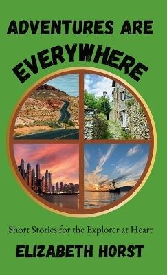 Adventures Are Everywhere: Short Stories for the Explorer at Heart - Elizabeth Horst - cover