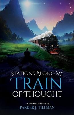 Stations Along My Train of Thought: A Collection of Poetry by: Parker J. Tillman - Parker Tillman - cover