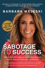 Sabotage to Success: Rising from the ashes of cancer and divorce; how to embrace life's second chances.