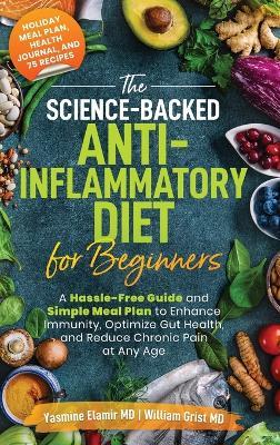The Science-Backed Anti-Inflammatory Diet for Beginners: A Hassle-Free Guide and Simple Meal Plan To Enhance Immunity, Optimize Gut Health, and Reduce Chronic Pain at Any Age - Yasmine Elamir,William Grist - cover