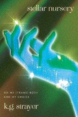 Stellar Nursery: On My (Trans) Body and My Choice - K G Strayer - cover