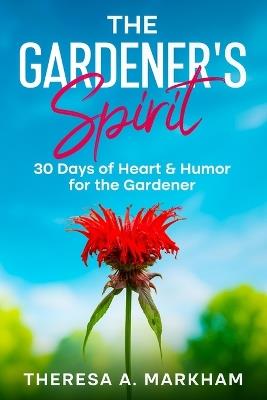 The Gardener's Spirit: 30 Days of Heart & Humor for the Gardener - Theresa A Markham - cover