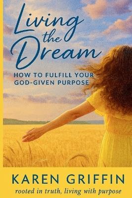 Living the Dream: How to Fulfill Your God-Given Purpose - Karen Griffin - cover