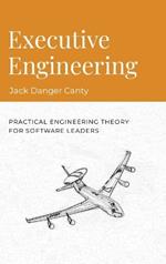 Executive Engineering: Practical Engineering Theory for Software Leaders