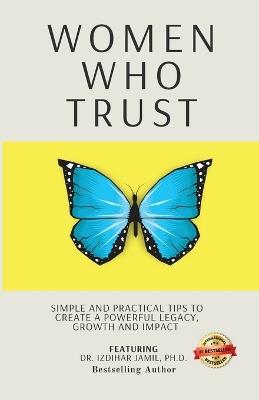 Women Who Trust: Simple And Practical Tips To Create A Powerful Legacy, Growth And Impact - Izdihar Jamil - cover