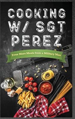 Cooking w/ Sgt Perez "Even More Meals from a Military Man" - N Alessandro Penington - cover