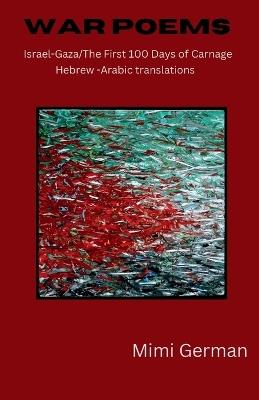 War Poems: Israel-Gaza: the First 100 Days of Carnage, Hebrew-Arabic Translations - Mimi German - cover