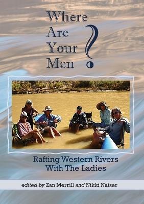 Where Are Your Men? Rafting Western Rivers With The Ladies - Zan Merrill,Nikki Naiser - cover