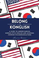 Belong with Konglish: A Guide to Understanding Korean-style English and Avoiding Common Miscommunications