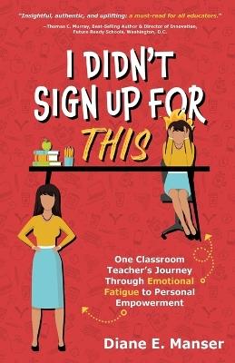 I Didn't Sign Up For This: One Classroom Teacher's Journey Through Emotional Fatigue to Personal Empowerment - Diane E Manser - cover