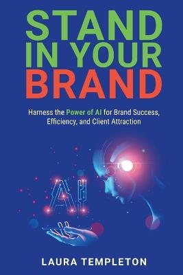 Stand In Your Brand: Harness the Power of AI for Brand Success, Efficiency, and Client Attraction - Laura Templeton - cover