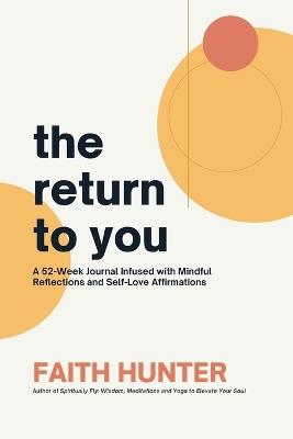 The Return to You: A 52-Week Journal Infused with Mindful Reflections and Self-Love Affirmations - Faith Hunter - cover