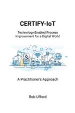 CERTIFY-IoT: Technology-Enabled Process Improvement for a Digital World