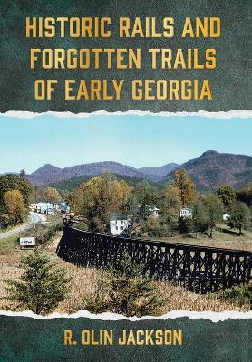 Historic Rails and Forgotten Trails of Early Georgia - R Olin Jackson - cover