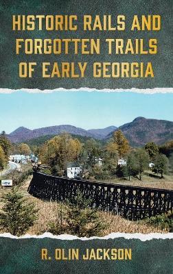 Historic Rails and Forgotten Trails of Early Georgia - R Olin Jackson - cover