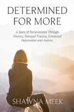 Determined for More: A Story of Perseverance Through Divorce, Betrayal Trauma, Emotional Deprivation and Autism