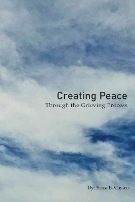 Creating Peace through the Grieving Process - Erica B Castro - cover