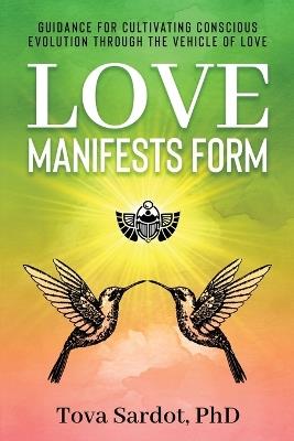 Love Manifests Form: Guidance for Cultivating Conscious Evolution through the Vehicle of Love - Tova Sardot - cover