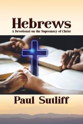 Hebrews: A Devotional on the Supremacy of Christ - Paul Sutliff - cover