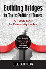 Building Bridges in Toxic Political Times: A Road Map for Community Leaders