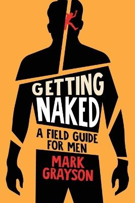 Getting Naked: A Field Guide for Men - Mark Grayson - cover