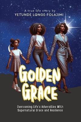 Golden Grace: Overcoming Life's Adversities With Supernatural Grace and Resilience - Yetunde Longe-Folajimi - cover