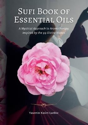 Sufi Book of Essential Oils: A Mystical Approach to Aromatherapy Inspired by the 99 Divine Names - Yasemin Kasim Luebke - cover