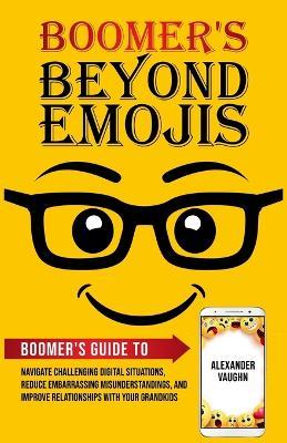 Boomer's Beyond Emojis: Boomer's Guide to Navigate Challenging Digital Situations, Reduce Embarrassing Misunderstandings, and Improve Relationships with Your Grandkids - Alexander Vaughn - cover