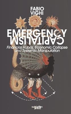 Emergency Capitalism: Financial Hubris, Economic Collapse and Systemic Manipulation - Fabio Vighi - cover