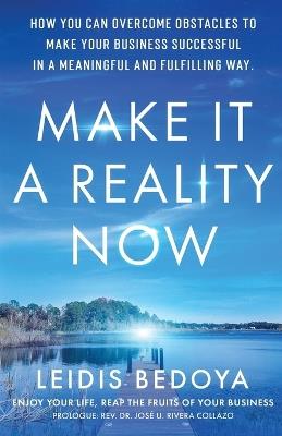 Make It a Reality Now: How you can overcome obstacles to make your business successful in a meaningful and fulfilling way! - Leidis Yulieth Bedoya - cover