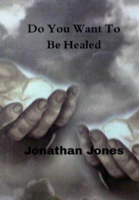 Do You Want To Be Healed - Jonathan Jones - cover