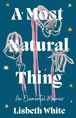A Most Natural Thing: An Elemental Memoir - Lisbeth White - cover